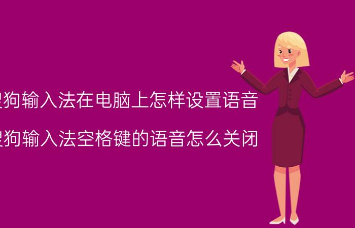 搜狗输入法在电脑上怎样设置语音 搜狗输入法空格键的语音怎么关闭？